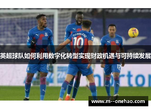 英超球队如何利用数字化转型实现财政机遇与可持续发展