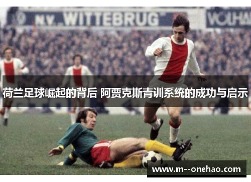荷兰足球崛起的背后 阿贾克斯青训系统的成功与启示