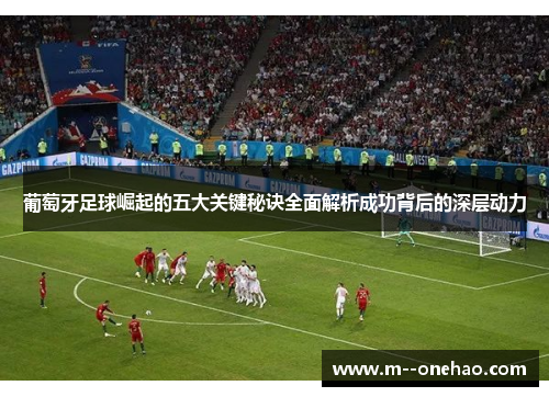 葡萄牙足球崛起的五大关键秘诀全面解析成功背后的深层动力