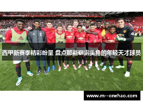 西甲新赛季精彩纷呈 盘点那些崭露头角的年轻天才球员