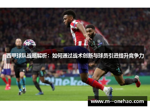 西甲球队战略解析：如何通过战术创新与球员引进提升竞争力