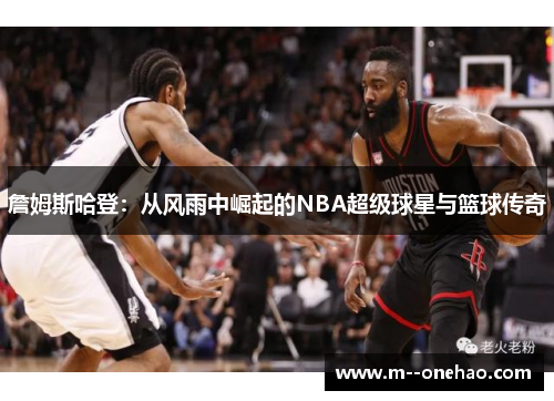 詹姆斯哈登：从风雨中崛起的NBA超级球星与篮球传奇
