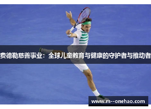 费德勒慈善事业：全球儿童教育与健康的守护者与推动者