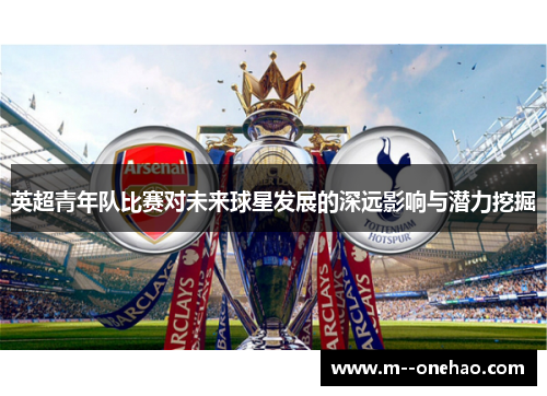 英超青年队比赛对未来球星发展的深远影响与潜力挖掘