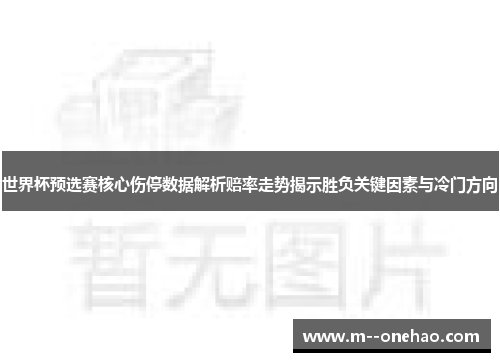 世界杯预选赛核心伤停数据解析赔率走势揭示胜负关键因素与冷门方向