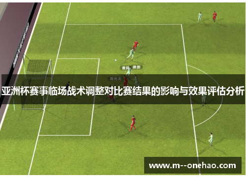 亚洲杯赛事临场战术调整对比赛结果的影响与效果评估分析