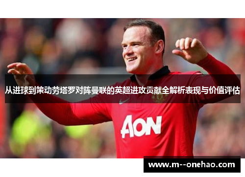 从进球到策动劳塔罗对阵曼联的英超进攻贡献全解析表现与价值评估