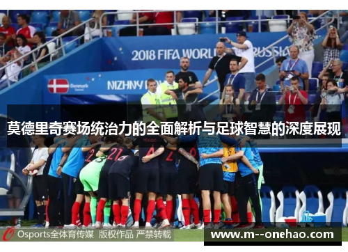 莫德里奇赛场统治力的全面解析与足球智慧的深度展现