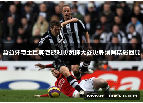 葡萄牙与土耳其激烈对决罚球大战决胜瞬间精彩回顾