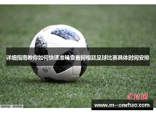 详细指南教你如何快速准确查看阿根廷足球比赛具体时间安排