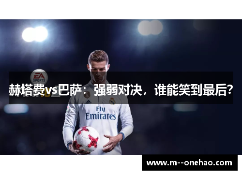 赫塔费vs巴萨：强弱对决，谁能笑到最后？