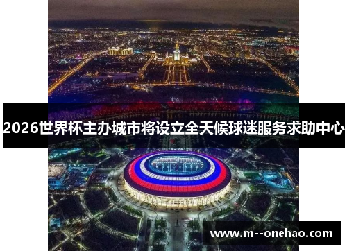 2026世界杯主办城市将设立全天候球迷服务求助中心