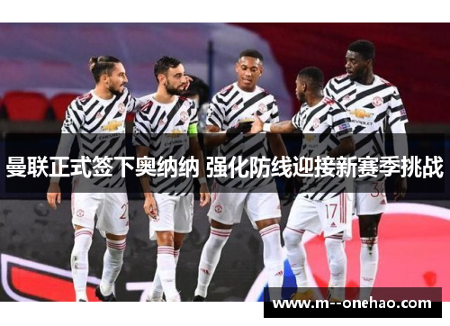 曼联正式签下奥纳纳 强化防线迎接新赛季挑战