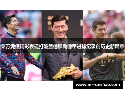 莱万凭借精彩表现打破盖德穆勒德甲进球纪录创历史新篇章