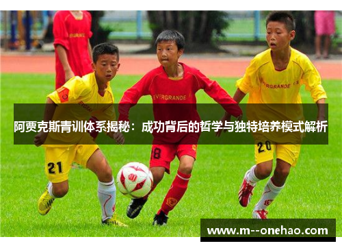 阿贾克斯青训体系揭秘：成功背后的哲学与独特培养模式解析