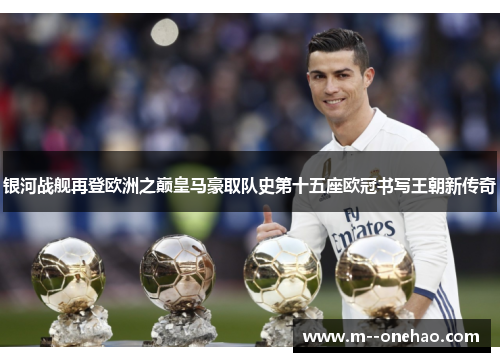 银河战舰再登欧洲之巅皇马豪取队史第十五座欧冠书写王朝新传奇